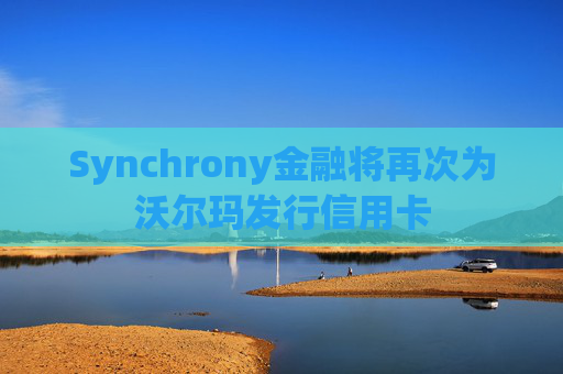 Synchrony金融将再次为沃尔玛发行信用卡