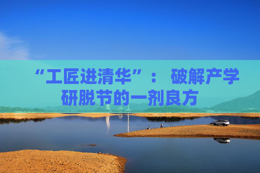 “工匠进清华”： 破解产学研脱节的一剂良方