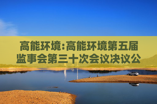 高能环境:高能环境第五届监事会第三十次会议决议公告