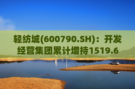 轻纺城(600790.SH)：开发经营集团累计增持1519.63万股股份