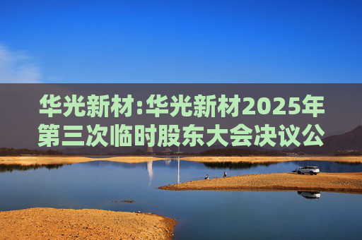 华光新材:华光新材2025年第三次临时股东大会决议公告