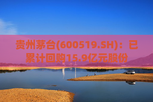 贵州茅台(600519.SH)：已累计回购15.9亿元股份