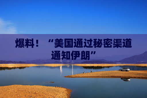 爆料！“美国通过秘密渠道通知伊朗”