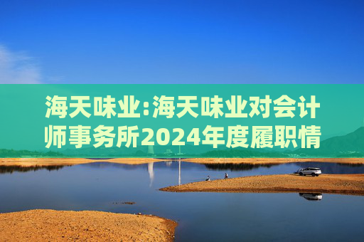 海天味业:海天味业对会计师事务所2024年度履职情况评估报告
