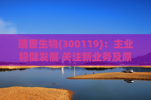 瑞普生物(300119)：主业稳健发展 关注新业务及原料药业绩弹性