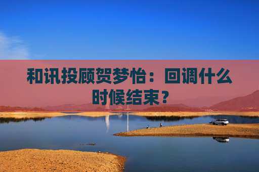 和讯投顾贺梦怡：回调什么时候结束？