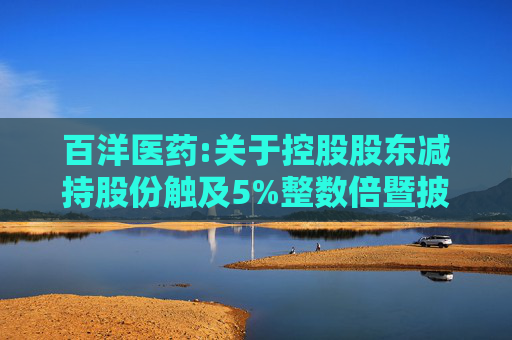 百洋医药:关于控股股东减持股份触及5%整数倍暨披露简式权益变动报告书的提示性公告  第1张