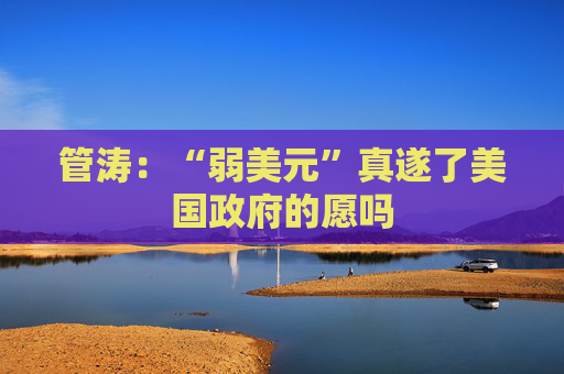 管涛：“弱美元”真遂了美国政府的愿吗