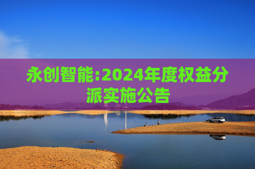 永创智能:2024年度权益分派实施公告