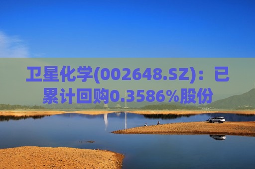 卫星化学(002648.SZ)：已累计回购0.3586%股份