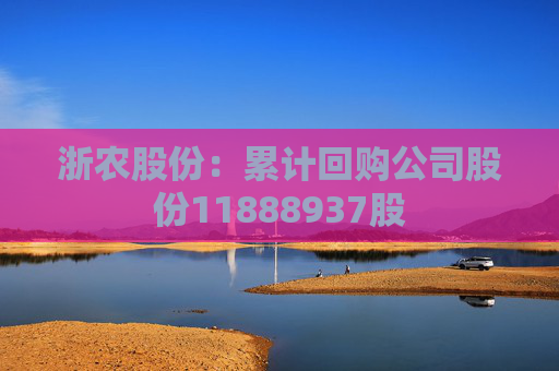 浙农股份：累计回购公司股份11888937股