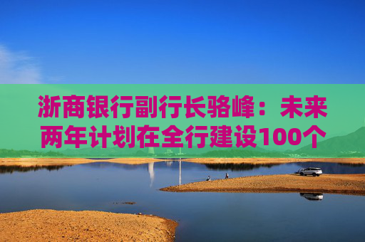 浙商银行副行长骆峰：未来两年计划在全行建设100个科技金融的团队和机构  第1张