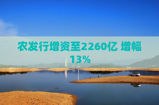农发行增资至2260亿 增幅13%