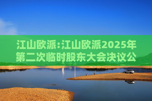 江山欧派:江山欧派2025年第二次临时股东大会决议公告