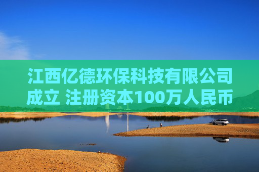 江西亿德环保科技有限公司成立 注册资本100万人民币 第1张 江西亿德环保科技有限公司成立 注册资本100万人民币 第1张