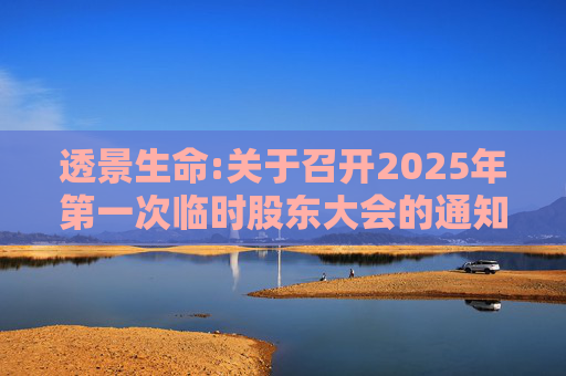 透景生命:关于召开2025年第一次临时股东大会的通知