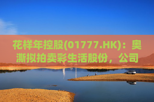 花样年控股(01777.HK)：奥澌拟拍卖彩生活股份，公司坚决反对  第1张