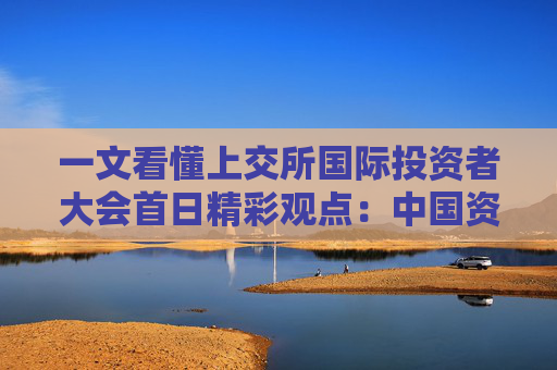 一文看懂上交所国际投资者大会首日精彩观点：中国资产估值具备吸引力，投资价值显著，3大方向布局  第1张