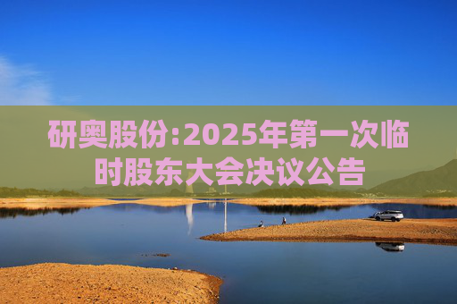 研奥股份:2025年第一次临时股东大会决议公告