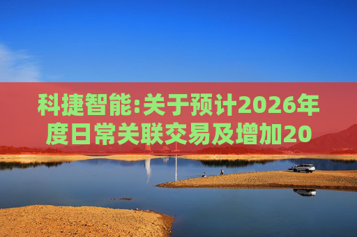 科捷智能:关于预计2026年度日常关联交易及增加2025年度日常关联交易预计的补充公告