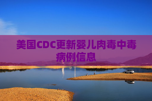 美国CDC更新婴儿肉毒中毒病例信息
