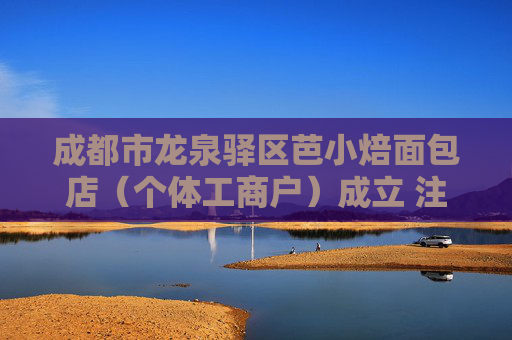 成都市龙泉驿区芭小焙面包店（个体工商户）成立 注册资本5万人民币