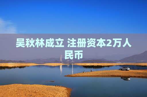 吴秋林成立 注册资本2万人民币