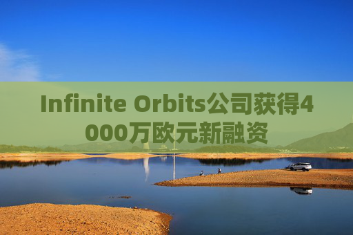 Infinite Orbits公司获得4000万欧元新融资