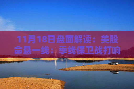 11月18日盘面解读：美股命悬一线：季线保卫战打响，多重变量搅动市场神经