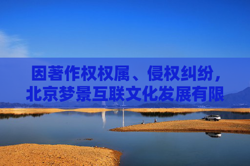 因著作权权属、侵权纠纷，北京梦景互联文化发展有限公司起诉海南游捷互娱网络科技有限公司等