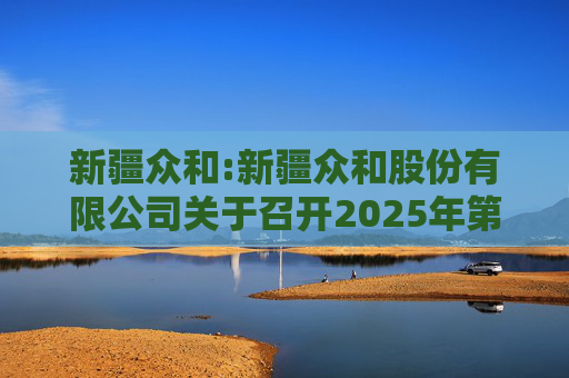 新疆众和:新疆众和股份有限公司关于召开2025年第六次临时股东大会的通知  第1张