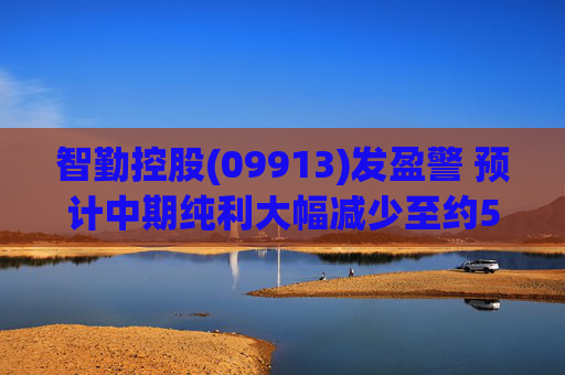 智勤控股(09913)发盈警 预计中期纯利大幅减少至约570万港元