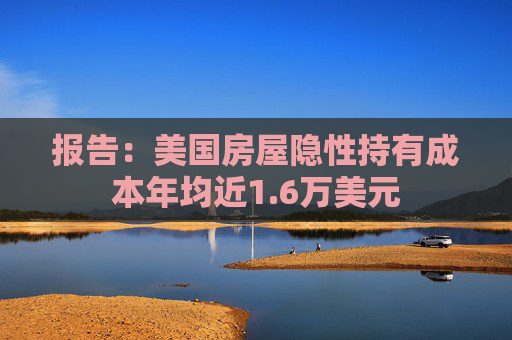 报告：美国房屋隐性持有成本年均近1.6万美元  第1张