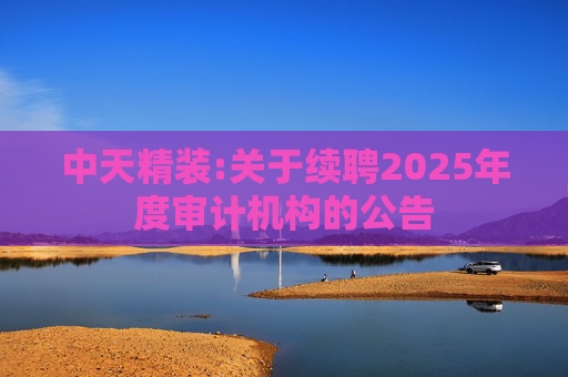 中天精装:关于续聘2025年度审计机构的公告
