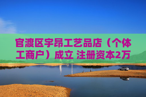 官渡区宇昂工艺品店（个体工商户）成立 注册资本2万人民币
