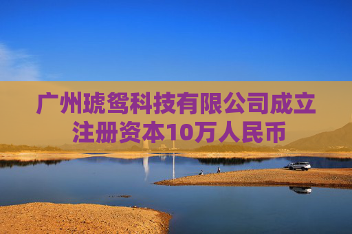 广州琥鸳科技有限公司成立 注册资本10万人民币