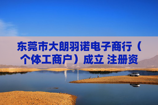 东莞市大朗羽诺电子商行（个体工商户）成立 注册资本1万人民币