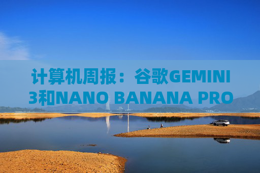 计算机周报：谷歌GEMINI3和NANO BANANA PRO亮点解析