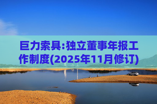 巨力索具:独立董事年报工作制度(2025年11月修订)