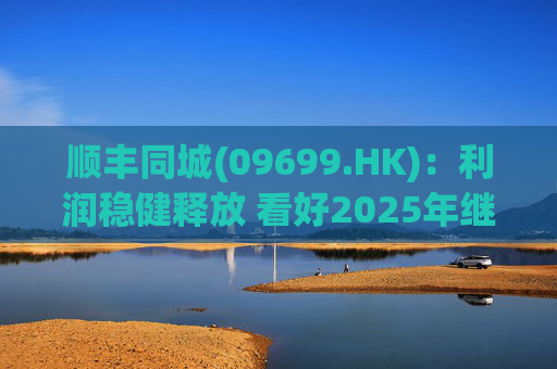 顺丰同城(09699.HK)：利润稳健释放 看好2025年继续成长