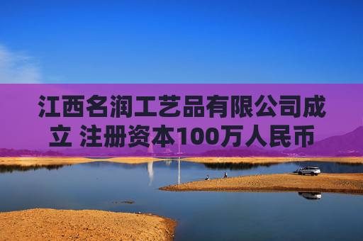 江西名润工艺品有限公司成立 注册资本100万人民币