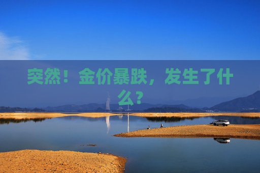突然！金价暴跌，发生了什么？