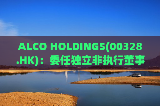 ALCO HOLDINGS(00328.HK)：委任独立非执行董事朱凯勤为授权代表