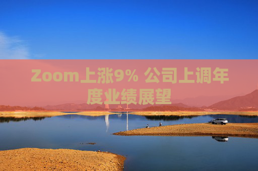 Zoom上涨9% 公司上调年度业绩展望