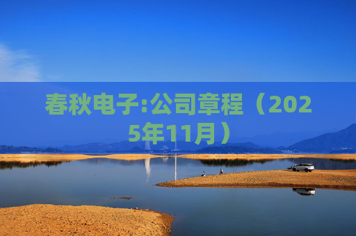 春秋电子:公司章程（2025年11月）