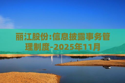 丽江股份:信息披露事务管理制度-2025年11月