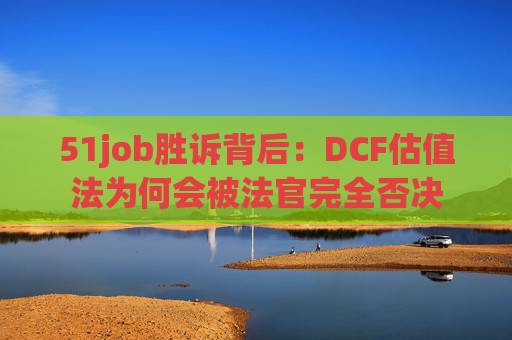 51job胜诉背后：DCF估值法为何会被法官完全否决  第1张