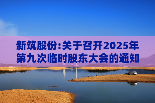 新筑股份:关于召开2025年第九次临时股东大会的通知公告  第1张