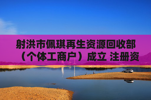 射洪市佩琪再生资源回收部（个体工商户）成立 注册资本1万人民币  第1张