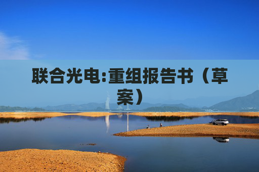 联合光电:重组报告书（草案）